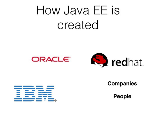 How Java EE is
created
Companies
People
