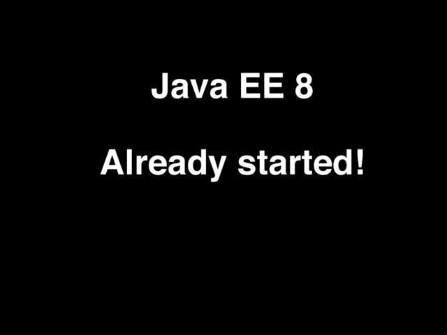 Java EE 8
Already started!
