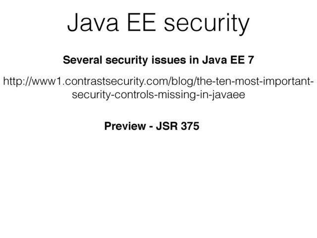 Java EE security
Several security issues in Java EE 7
http://www1.contrastsecurity.com/blog/the-ten-most-important-
security-controls-missing-in-javaee
Preview - JSR 375
