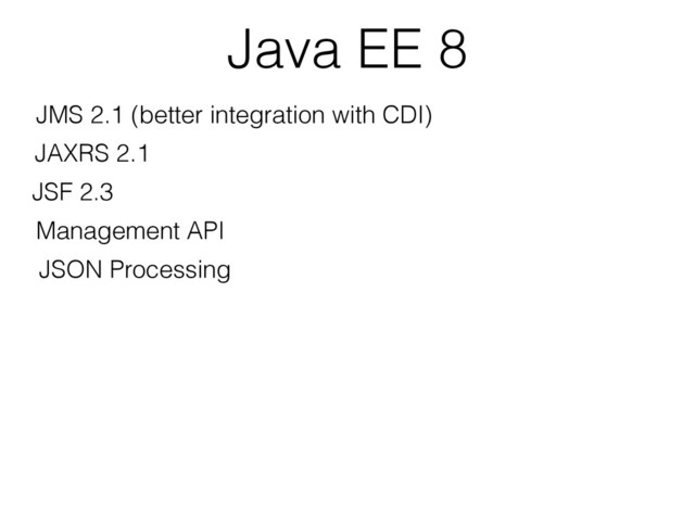 Java EE 8
JMS 2.1 (better integration with CDI)
JAXRS 2.1
JSF 2.3
Management API
JSON Processing
