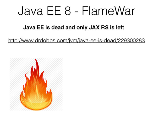 Java EE 8 - FlameWar
http://www.drdobbs.com/jvm/java-ee-is-dead/229300283
Java EE is dead and only JAX RS is left
