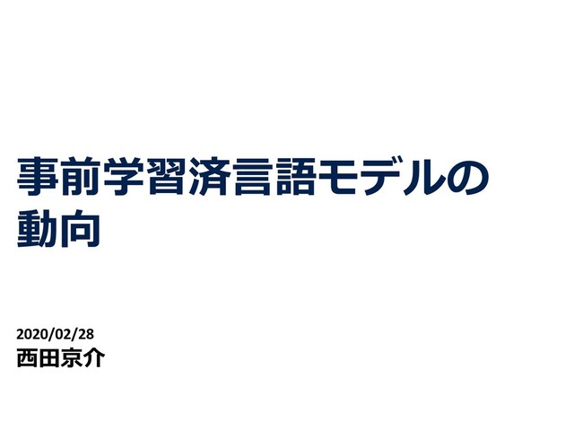 事前学習済⾔語モデルの
動向
2020/02/28
⻄⽥京介
1
