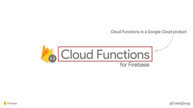@CodingDoug
Cloud Functions is a Google Cloud product
