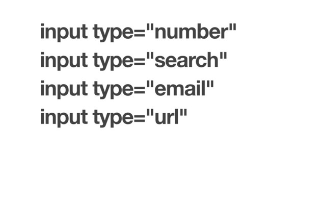 input type="number"
input type="search"
input type="email"
input type="url"
