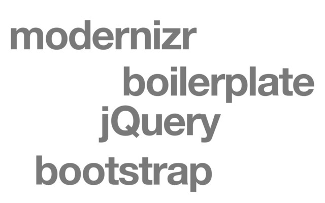 jQuery
boilerplate
modernizr
bootstrap
