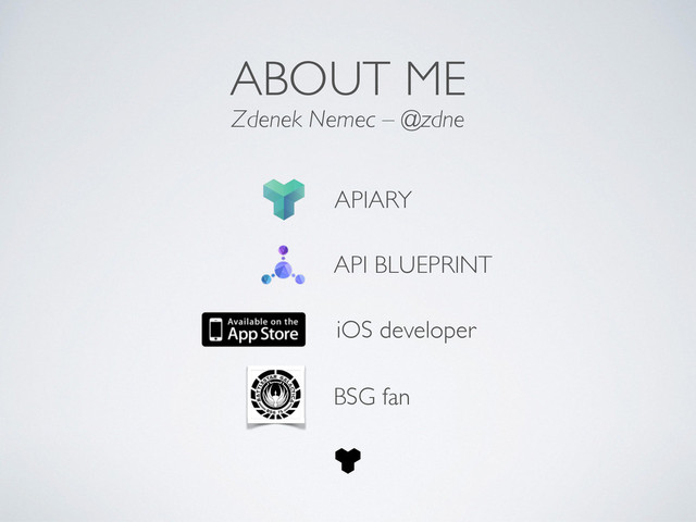 API BLUEPRINT
APIARY
iOS developer
ABOUT ME
Zdenek Nemec – @zdne
BSG fan
