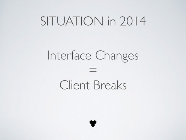 Interface Changes	

=	

Client Breaks
SITUATION in 2014
