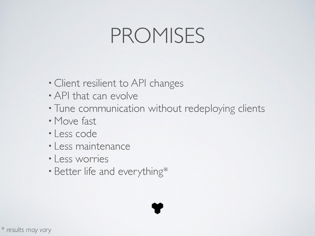 • Client resilient to API changes	

• API that can evolve	

• Tune communication without redeploying clients	

• Move fast	

• Less code	

• Less maintenance 	

• Less worries	

• Better life and everything*
PROMISES
* results may vary
