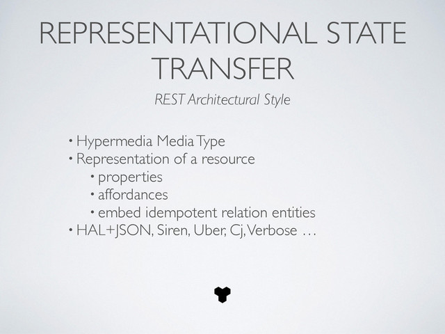 • Hypermedia Media Type	

• Representation of a resource	

• properties	

• affordances 	

• embed idempotent relation entities 	

• HAL+JSON, Siren, Uber, Cj, Verbose …
REPRESENTATIONAL STATE
TRANSFER
REST Architectural Style
