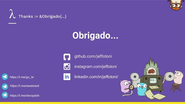 Thanks := &Obrigado{...}
Obrigado...
github.com/jeffotoni
instagram.com/jeffotoni
https://t.me/devopsbh
https://t.me/go_br
https://t.me/awsbrasil
linkedin.com/in/jeffotoni/
