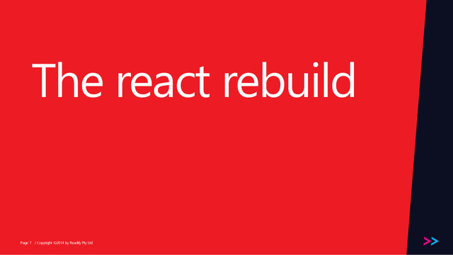 Page
The react rebuild
/ Copyright ©2014 by Readify Pty Ltd
7
