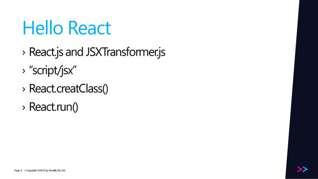 Page
Hello React
› React.js and JSXTransformer.js
› “script/jsx”
› React.creatClass()
› React.run()
/ Copyright ©2014 by Readify Pty Ltd
8
