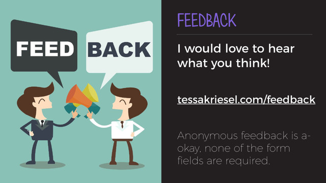 FEEDBACK
I would love to hear
what you think!
tessakriesel.com/feedback
Anonymous feedback is a-
okay, none of the form
ﬁelds are required.
