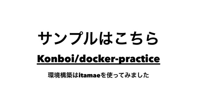 αϯϓϧ͸ͪ͜Β
Konboi/docker-practice
؀ڥߏங͸itamaeΛ࢖ͬͯΈ·ͨ͠
