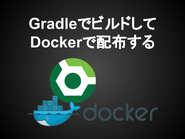 Gradleでビルドして
Dockerで配布する
