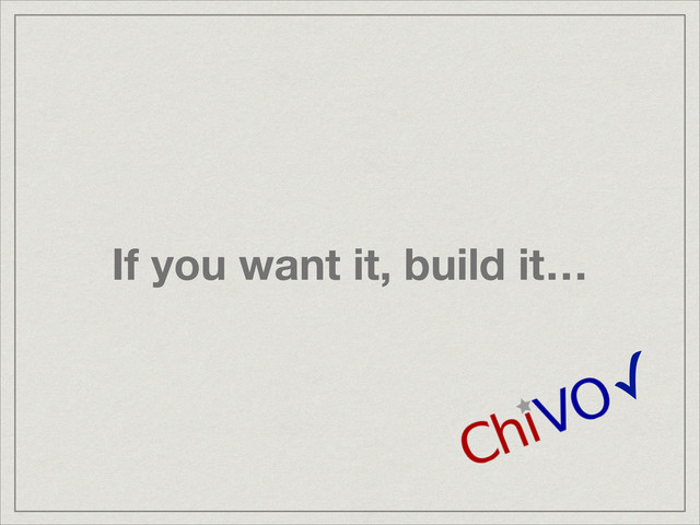 If you want it, build it…
✓
