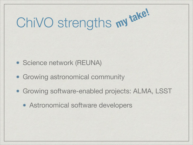 ChiVO strengths
Science network (REUNA)

Growing astronomical community

Growing software-enabled projects: ALMA, LSST

Astronomical software developers
my take!
