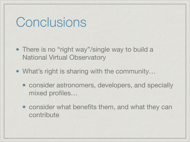 Conclusions
There is no “right way”/single way to build a
National Virtual Observatory

What’s right is sharing with the community…

consider astronomers, developers, and specially
mixed proﬁles…

consider what beneﬁts them, and what they can
contribute
