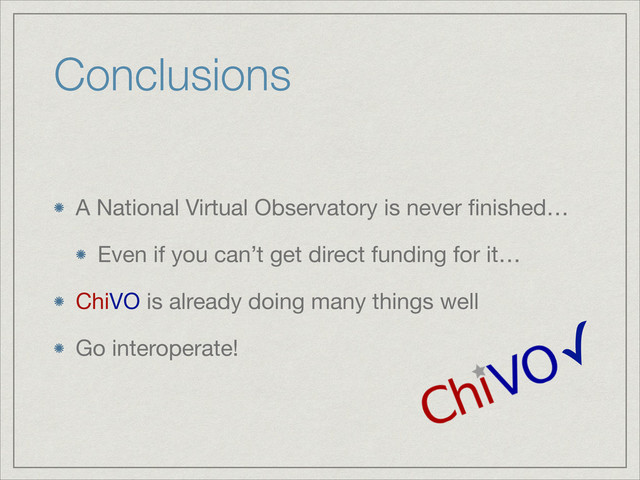 Conclusions
A National Virtual Observatory is never ﬁnished…

Even if you can’t get direct funding for it…

ChiVO is already doing many things well 

Go interoperate!
✓
