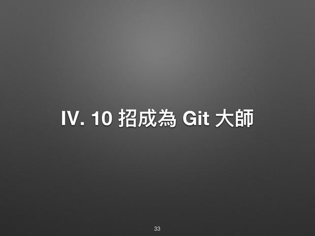 Ⅳ. 10 ೗౮傶 Git य़䒍
33
