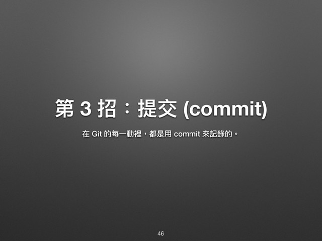 ᒫ 3 ೗物൉Ի (commit)
ࣁ Git ጱྯӞ㵕愊牧᮷ฎአ commit 㬵懿袅ጱ牐
46

