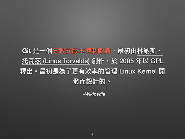 –Wikipedia
Git ฎӞ㮆獤碂ୗ粚๜矒ګ敟誢牧磧ڡኧ຋羳ේ牨
箓絮艌 (Linus Torvalds) 獺֢牧ෝ 2005 ଙ犥 GPL
朰ڊ牐磧ڡฎ傶ԧๅ磪硳ሲጱᓕቘ Linux Kernel 樄
咳ᘒ戔懯ጱ牐
6

