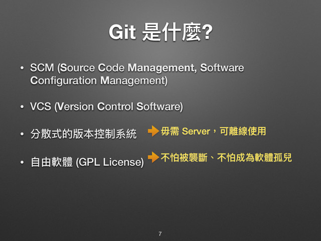 Git ฎՋ讕?
• SCM (Source Code Management, Software
Conﬁguration Management)
• VCS (Version Control Software)
• 獤碂ୗጱ粚๜矒ګ羬翄
• ᛔኧ敟誢 (GPL License)
7
ྭ襑 Server牧ݢ櫝娄ֵአ
犋ொᤩ薛䥁牏犋ொ౮傶敟誢疅㱾
