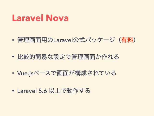 • ؅ཧը໘༻ͷLaravelެࣜύοέʔδʢ༗ྉʣ
• ൺֱత؆қͳઃఆͰ؅ཧը໘͕࡞ΕΔ
• Vue.jsϕʔεͰը໘͕ߏ੒͞Ε͍ͯΔ
• Laravel 5.6 Ҏ্Ͱಈ࡞͢Δ
Laravel Nova
