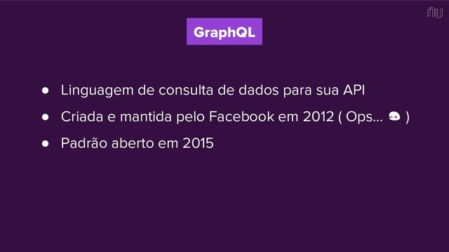 ● Linguagem de consulta de dados para sua API
● Criada e mantida pelo Facebook em 2012 ( Ops… )
● Padrão aberto em 2015
GraphQL
