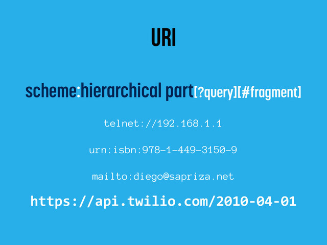 uri
scheme:hierarchical part[?query][#fragment]
telnet://192.168.1.1
urn:isbn:978-1-449-3150-9
mailto:diego@sapriza.net
https://api.twilio.com/2010-­‐04-­‐01

