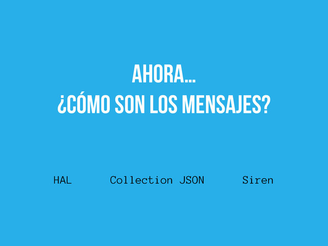 ahora…
¿cómo son los mensajes?
HAL Collection JSON Siren

