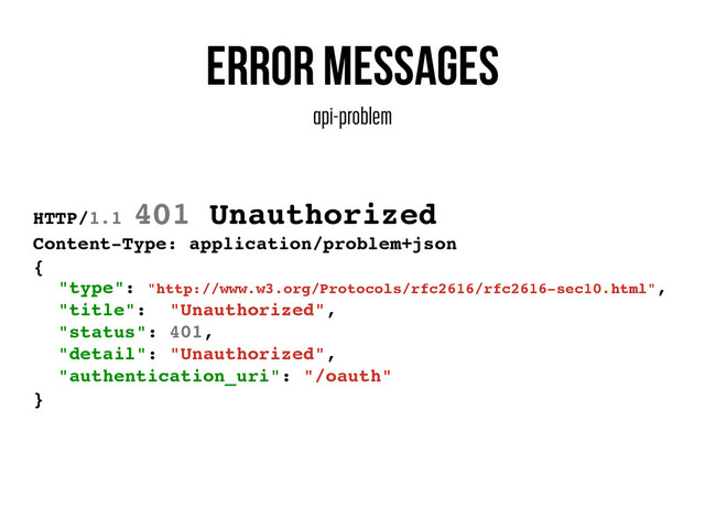 Error messages
api-problem
HTTP/1.1 401 Unauthorized
Content-Type: application/problem+json
{
"type": "http://www.w3.org/Protocols/rfc2616/rfc2616-sec10.html",
"title": "Unauthorized",
"status": 401,
"detail": "Unauthorized",
"authentication_uri": "/oauth"
}
