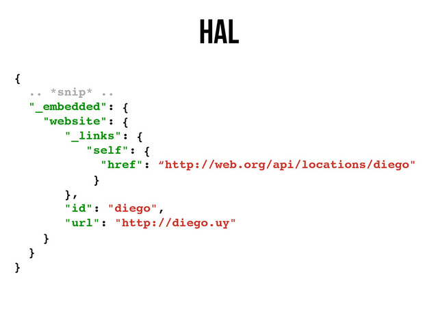 HAL
{
.. *snip* ..
"_embedded": {
"website": {
"_links": {
"self": {
"href": “http://web.org/api/locations/diego"
}
},
"id": "diego",
"url": "http://diego.uy"
}
}
}
