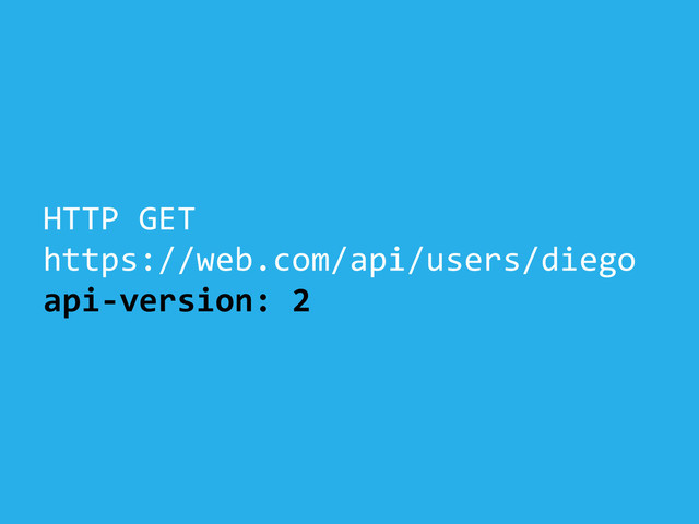HTTP	  GET	  
https://web.com/api/users/diego	  
api-­‐version:	  2

