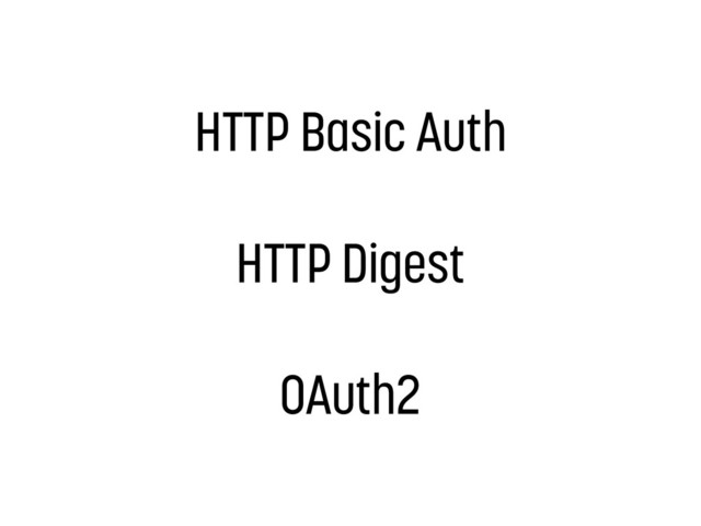 HTTP Basic Auth
HTTP Digest
OAuth2
