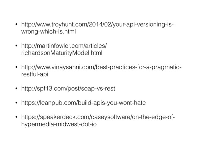 • http://www.troyhunt.com/2014/02/your-api-versioning-is-
wrong-which-is.html
• http://martinfowler.com/articles/
richardsonMaturityModel.html
• http://www.vinaysahni.com/best-practices-for-a-pragmatic-
restful-api
• http://spf13.com/post/soap-vs-rest
• https://leanpub.com/build-apis-you-wont-hate
• https://speakerdeck.com/caseysoftware/on-the-edge-of-
hypermedia-midwest-dot-io
