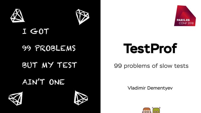 TestProf
Vladimir Dementyev
I GOT
99 PROBLEMS
BUT MY TEST
AIN’T ONE
99 problems of slow tests
