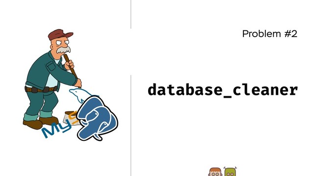 Problem #2
database_cleaner
