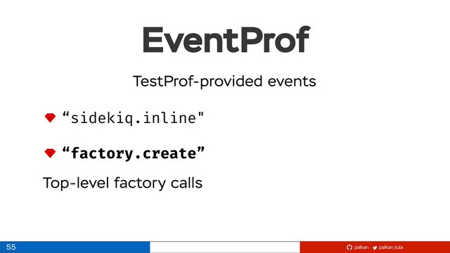 palkan_tula
palkan
EventProf
55
“sidekiq.inline"
“factory.create”
Top-level factory calls
TestProf-provided events
