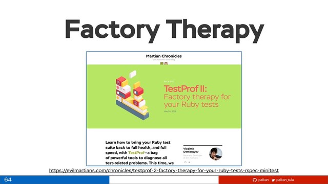 palkan_tula
palkan
Factory Therapy
64
https://evilmartians.com/chronicles/testprof-2-factory-therapy-for-your-ruby-tests-rspec-minitest
