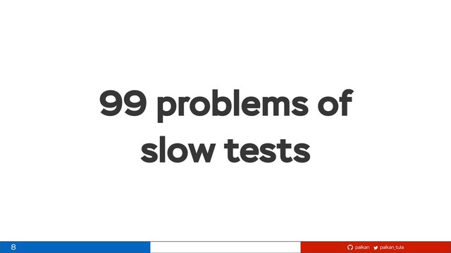 palkan_tula
palkan
99 problems of
slow tests
8
