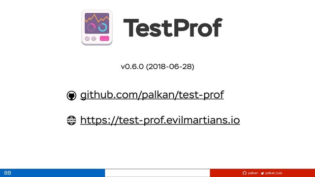 palkan_tula
palkan
github.com/palkan/test-prof
https://test-prof.evilmartians.io
TestProf
88
v0.6.0 (2018-06-28)
