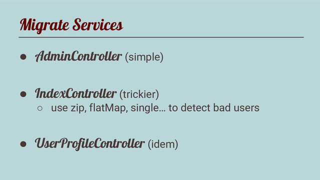 Migrate Services
● AdminController (simple)
● IndexController (trickier)
○ use zip, flatMap, single… to detect bad users
● UserProfileController (idem)

