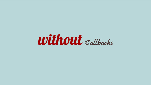 without Callbacks
