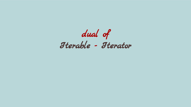 dual of
Iterable - Iterator
