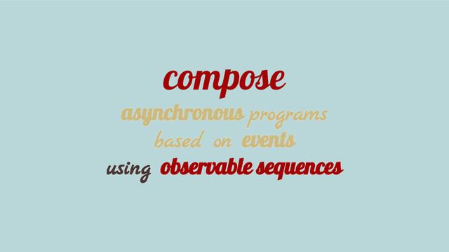 compose
asynchronous programs
based on events
using observable sequences
