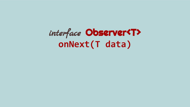 interface Observer
onNext(T data)
