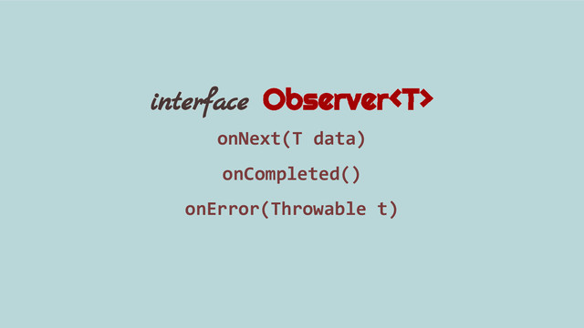 interface Observer
onNext(T data)
onCompleted()
onError(Throwable t)
