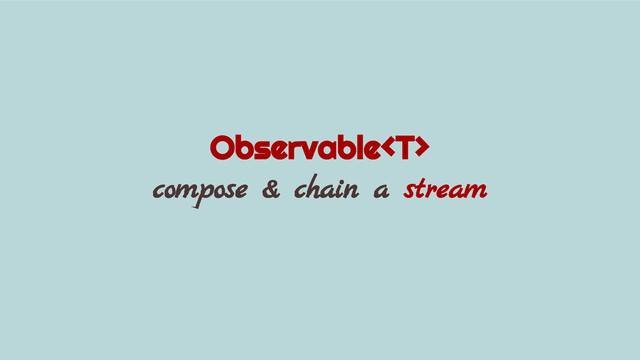 Observable
compose & chain a stream
