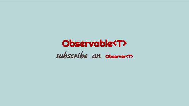 Observable
subscribe an Observer
